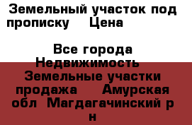 Земельный участок под прописку. › Цена ­ 350 000 - Все города Недвижимость » Земельные участки продажа   . Амурская обл.,Магдагачинский р-н